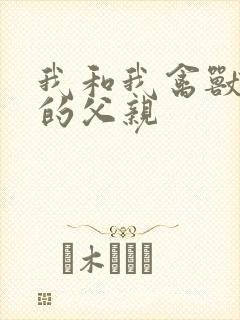 我和我禽兽不如的父亲