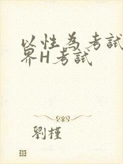 以性为考试的世界H考试