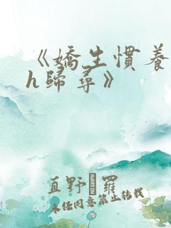 《娇生惯养4ph归寻》