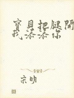 宝贝把腿开大让我添添你