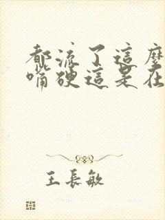 都流了这么多还嘴硬这是在车上