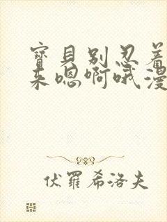 宝贝别忍着喷出来嗯啊哦漫画