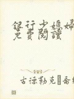 银行少媳妇杨倩免费阅读