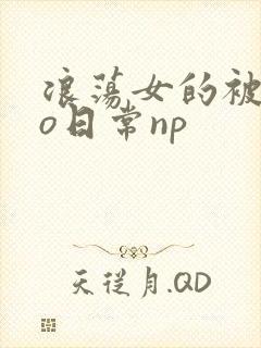 浪荡女的被cao日常np