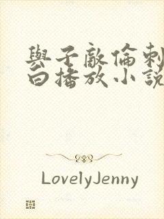 与子敌伦刺激对白播放小说