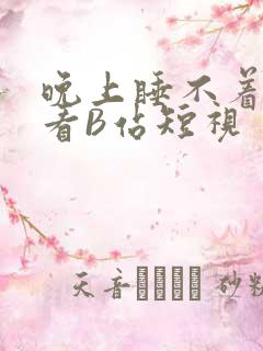 晚上睡不着偷偷看B站短视