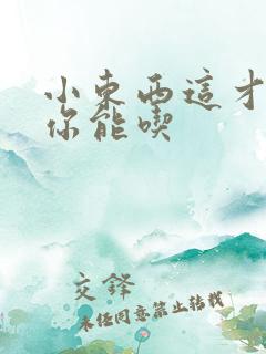 小东西这才一根你能吃