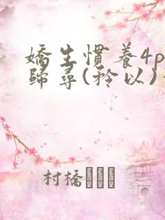 娇生惯养4ph归寻(矜以)笔趣阁