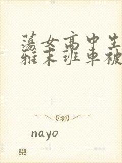 荡女高中生蒋雅雅末班车被吸