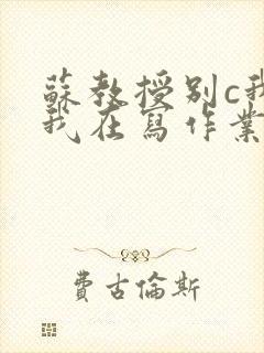 苏教授别c我了我在写作业视频