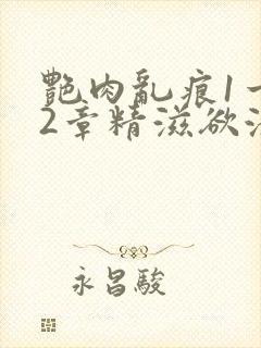 艳肉乱痕1一12章精滋欲液