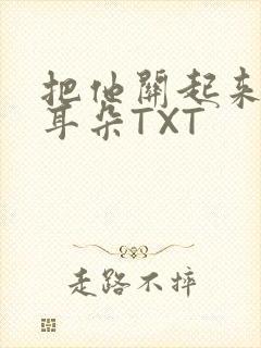 把他关起来BY耳朵TXT