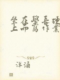 坐在学长硬硬的上面写作业