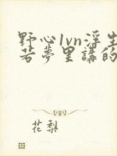 野心1vn浮生若梦里讲的什么