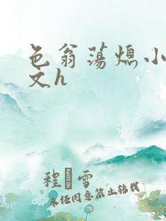 色翁荡熄小说全文h