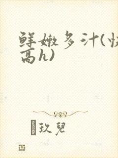 鲜嫩多汁(快穿高h)