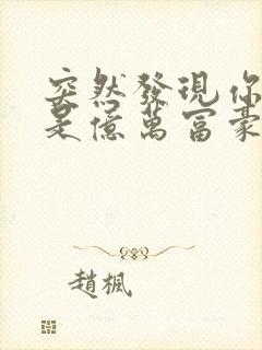 突然发现你男友是亿万富豪之子