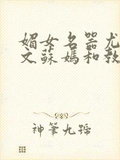 媚女名器尤物h文苏嫣和教官