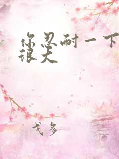 你忍耐一下我的很大