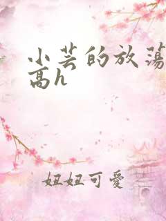 小芸的放荡日记高h