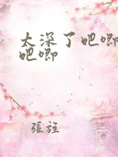 太深了吧唧吧唧吧唧