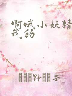 啊哦小妖精你是我的