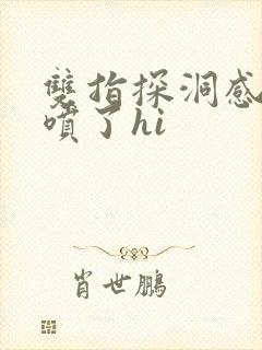 双指探洞感觉要喷了hi