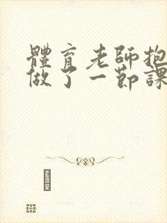 体育老师抱着我做了一节课网站