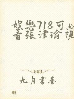 娱乐718可以看张津瑜视频吗