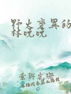 野火变异的父爱林晚晚