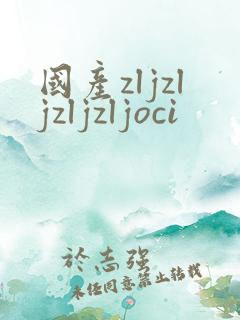 国产zljzljzljzljoci
