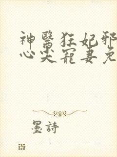 神医狂妃邪王的心尖宠妻免费阅读