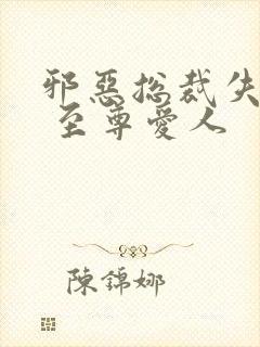 邪恶总裁失心劫 至尊爱人