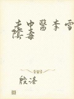 老中医李雪妮排阴毒