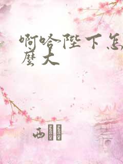 啊哈陛下怎么这么大