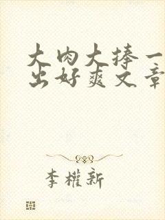 大肉大捧一进一出好爽文章