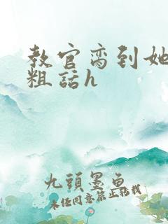 教官脔到她哭h粗话h