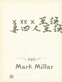 ⅹxxⅹ互换人妻四人互换