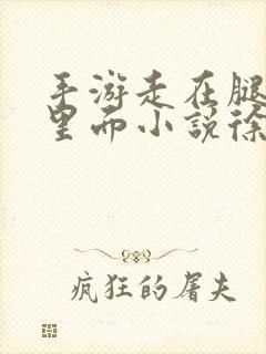 手游走在腿的最里面小说徐小芊