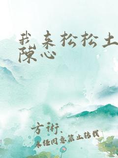 我来松松土全文陈心