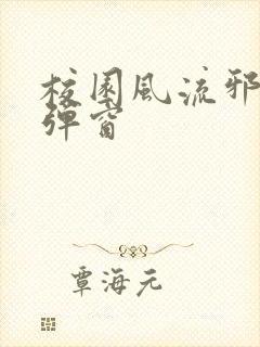 校园风流邪神无弹窗