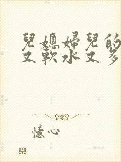 儿媳妇儿的兔子又软水又多小说