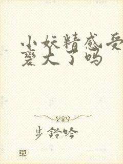 小妖精感受到它变大了吗