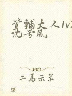 首辅大人1v2沈兮风