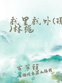 戏里戏外(现场)林栀