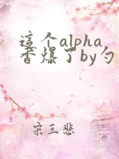 这个alpha香爆了by勺棠