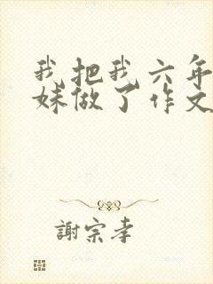 我把我六年级妹妹做了作文