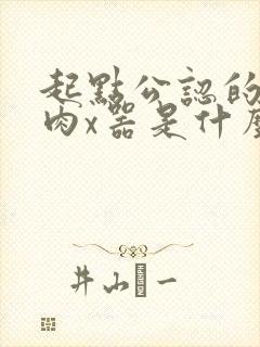 起点公认的三大肉x器是什么