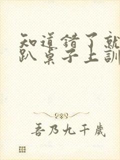 知道错了就自己趴桌子上训诫