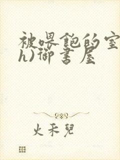 被喂饱的室友(h)御书屋